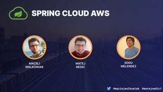 @maciejwalkowiak @matejnedic1
SPRING CLOUD AWS
MACIEJ
WALKOWIAK
MATEJ
NEDIC
EDDU
MELENDEZ
 