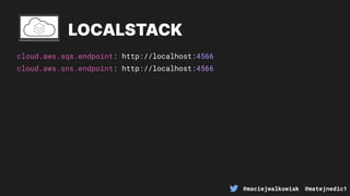 @maciejwalkowiak @matejnedic1
cloud.aws.sqs.endpoint: http://localhost:4566
LOCALSTACK
cloud.aws.sns.endpoint: http://localhost:4566
 