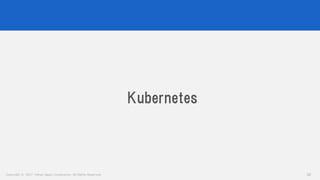 Copyright © 2017 Yahoo Japan Corporation. All Rights Reserved. 16
Kubernetes
 