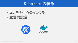 Copyright © 2017 Yahoo Japan Corporation. All Rights Reserved.
Kubernetesの特徴
30
• コンテナ中心のインフラ
• 宣言的設定
 