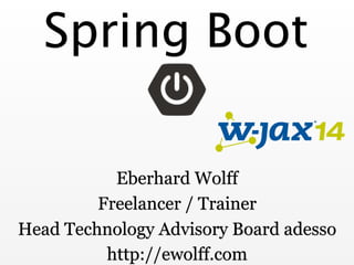 Spring Boot
Eberhard Wolff
Freelancer / Trainer
Head Technology Advisory Board adesso
http://ewolff.com
 