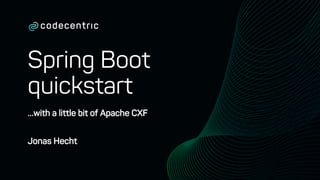 Spring Boot
quickstart
…with a little bit of Apache CXF
Jonas Hecht
 