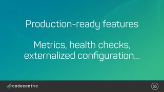 23
Production-ready features
Metrics, health checks,
externalized conﬁguration…
 