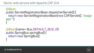 30
Demo: web service with Apache CXF 2/4
@Bean
public ServletRegistrationBean dispatcherServlet() {
return new ServletRegi...