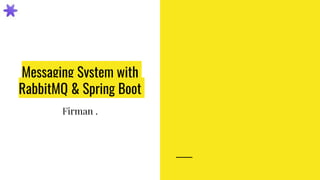 Messaging System with
RabbitMQ & Spring Boot
Firman .
 