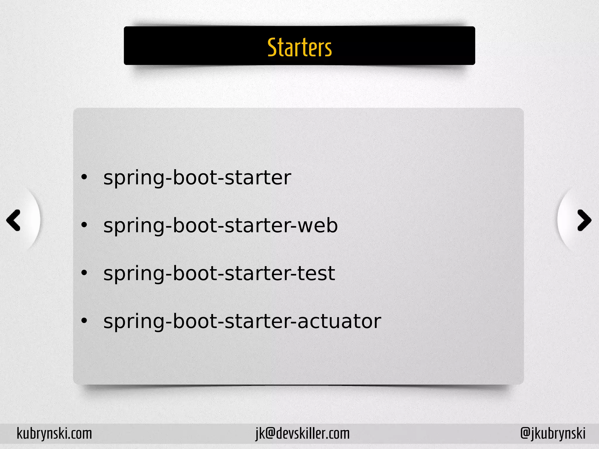 Starters
• spring-boot-starter
• spring-boot-starter-web
• spring-boot-starter-test
• spring-boot-starter-actuator
kubrynski.com @jkubrynskijk@devskiller.com
 