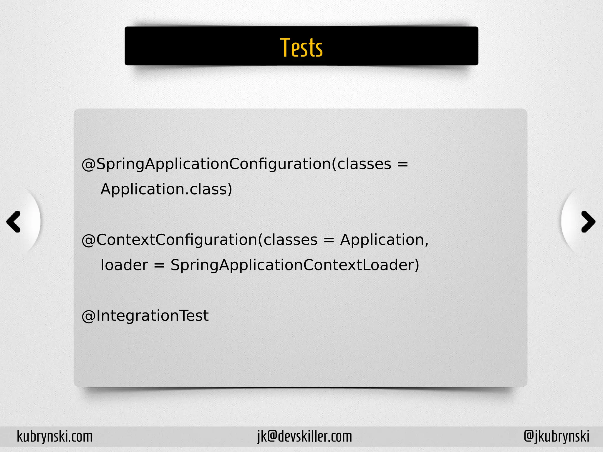 Tests
@SpringApplicationConfiguration(classes =
Application.class)
@ContextConfiguration(classes = Application,
loader = SpringApplicationContextLoader)
@IntegrationTest
kubrynski.com @jkubrynskijk@devskiller.com
 