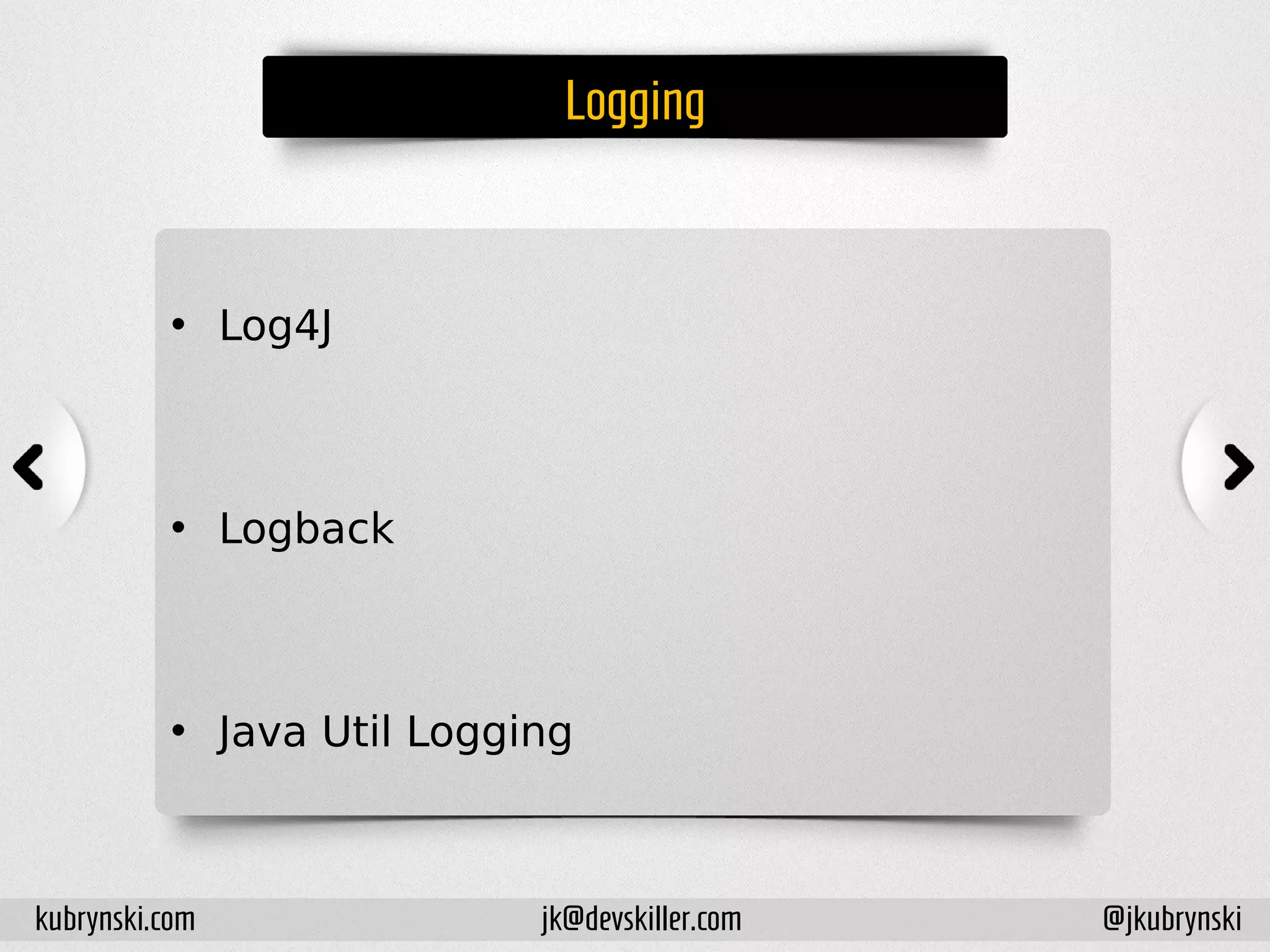Logging
• Log4J
• Logback
• Java Util Logging
kubrynski.com @jkubrynskijk@devskiller.com
 