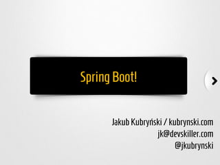 SpringBoot!
JakubKubryński/kubrynski.com
jk@devskiller.com
@jkubrynski
 