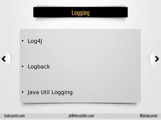 Logging
• Log4J
• Logback
• Java Util Logging
kubrynski.com @jkubrynskijk@devskiller.com
 
