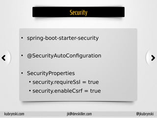 Security
• spring-boot-starter-security
• @SecurityAutoConfiguration
• SecurityProperties
●
security.requireSsl = true
●
security.enableCsrf = true
kubrynski.com @jkubrynskijk@devskiller.com
 