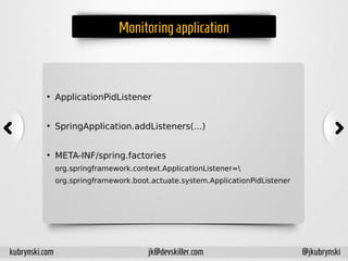 Monitoring application
●
ApplicationPidListener
●
SpringApplication.addListeners(...)
●
META-INF/spring.factories
org.springframework.context.ApplicationListener=
org.springframework.boot.actuate.system.ApplicationPidListener
kubrynski.com @jkubrynskijk@devskiller.com
 