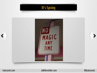 It'sSpring
kubrynski.com @jkubrynskijk@devskiller.com
 