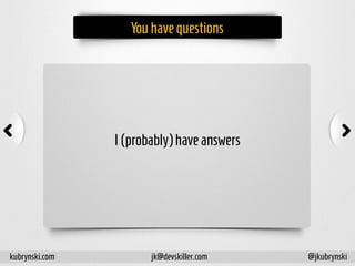 Youhavequestions
I(probably)haveanswers
kubrynski.com @jkubrynskijk@devskiller.com
 