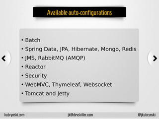 Availableauto-configurations
●
Batch
●
Spring Data, JPA, Hibernate, Mongo, Redis
●
JMS, RabbitMQ (AMQP)
●
Reactor
●
Security
●
WebMVC, Thymeleaf, Websocket
●
Tomcat and Jetty
kubrynski.com @jkubrynskijk@devskiller.com
 