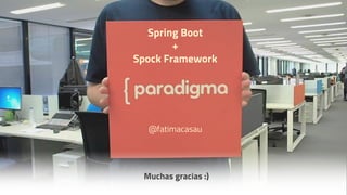 Spring Boot + Spock Framework
Muchas gracias :)
Spring Boot
+
Spock Framework
@fatimacasau
 