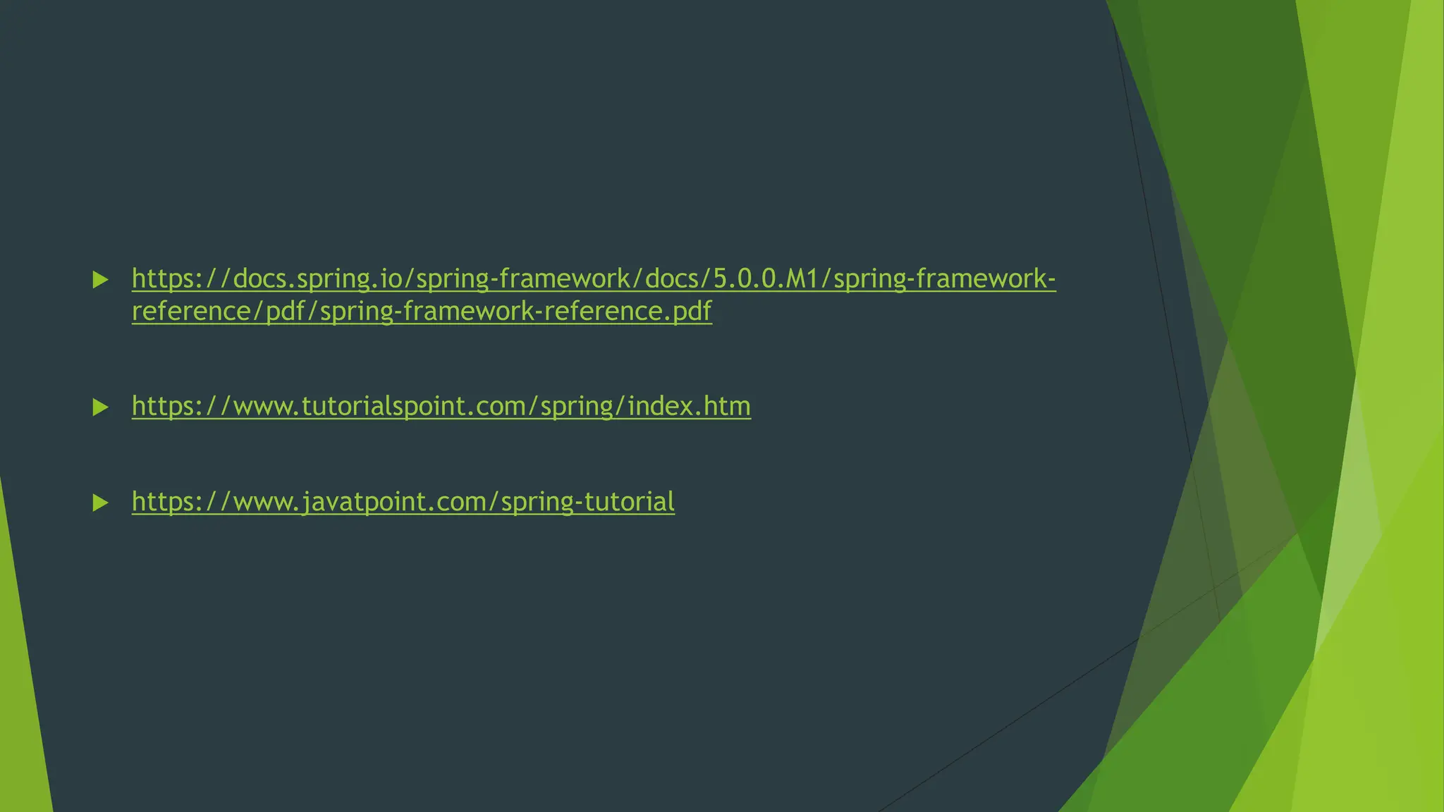  https://docs.spring.io/spring-framework/docs/5.0.0.M1/spring-framework-
reference/pdf/spring-framework-reference.pdf
 https://www.tutorialspoint.com/spring/index.htm
 https://www.javatpoint.com/spring-tutorial
 