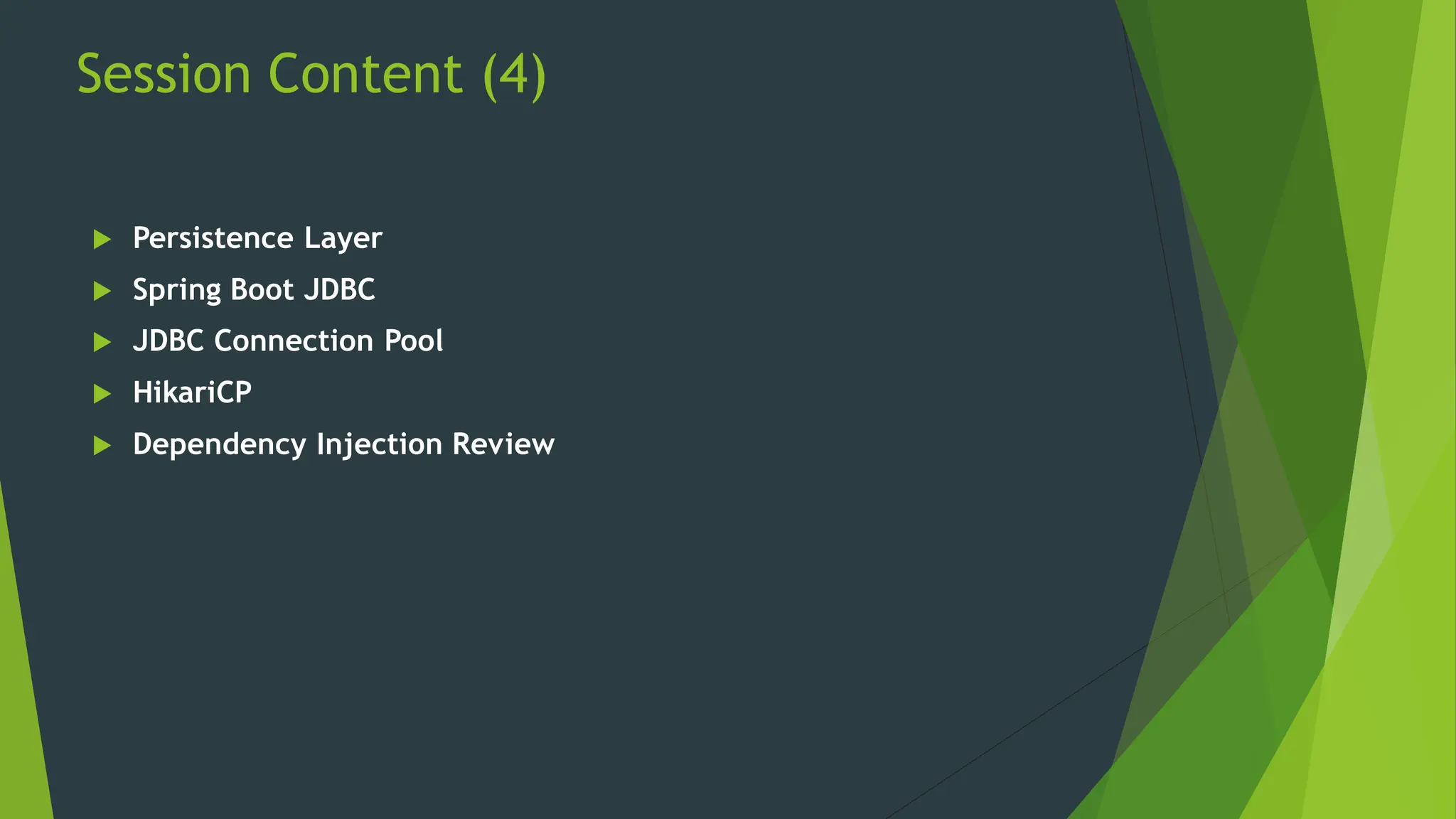 Session Content (4)
 Persistence Layer
 Spring Boot JDBC
 JDBC Connection Pool
 HikariCP
 Dependency Injection Review
 