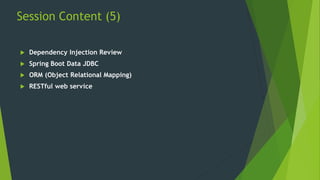 Session Content (5)
 Dependency Injection Review
 Spring Boot Data JDBC
 ORM (Object Relational Mapping)
 RESTful web service
 