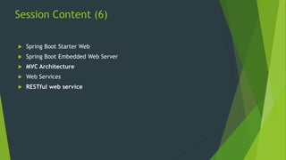 Session Content (6)
 Spring Boot Starter Web
 Spring Boot Embedded Web Server
 MVC Architecture
 Web Services
 RESTful web service
 
