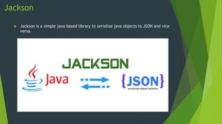 Jackson
 Jackson is a simple java based library to serialize java objects to JSON and vice
versa.
 