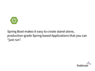 Spring Boot makes it easy to create stand-alone,
production-grade Spring based Applications that you can
"just run".
What is Spring Boot?
 