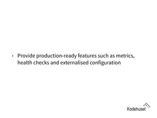 • Provide production-ready features such as metrics,
health checks and externalised configuration
 
