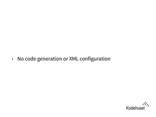 • No code generation or XML configuration
 