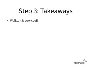 Step 3: Takeaways
• Well… It is very cool!
 