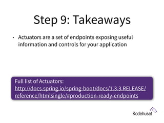 Step 9: Takeaways
• Actuators are a set of endpoints exposing useful
information and controls for your application 
Full list of Actuators:  
http://docs.spring.io/spring-boot/docs/1.3.3.RELEASE/
reference/htmlsingle/#production-ready-endpoints
 