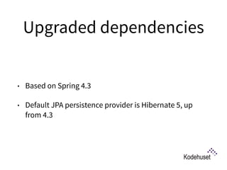 Upgraded dependencies
• Based on Spring 4.3
• Default JPA persistence provider is Hibernate 5, up
from 4.3
 
