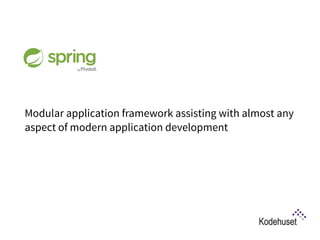 What is Spring?
Modular application framework assisting with almost any
aspect of modern application development
 
