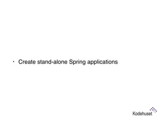 • Create stand-alone Spring applications
 