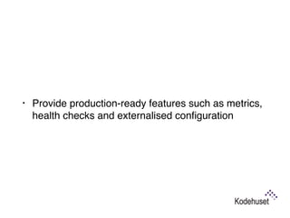 • Provide production-ready features such as metrics,
health checks and externalised conﬁguration
 