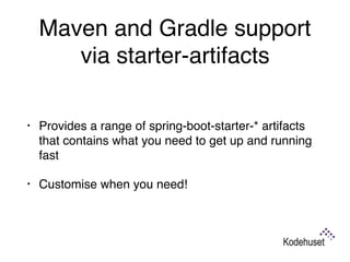 Maven and Gradle support
via starter-artifacts
• Provides a range of spring-boot-starter-* artifacts
that contains what you need to get up and running
fast
• Customise when you need!
 