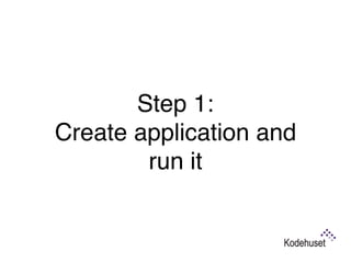Step 1:  
Create application and
run it
 