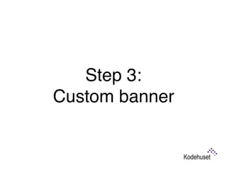 Step 3:  
Custom banner
 