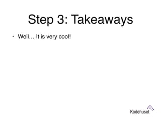 Step 3: Takeaways
• Well… It is very cool!
 