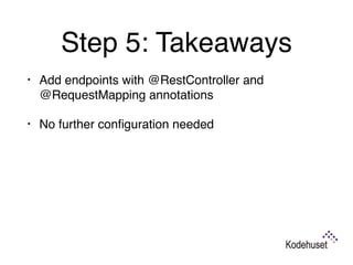 Step 5: Takeaways
• Add endpoints with @RestController and
@RequestMapping annotations
• No further conﬁguration needed 
 