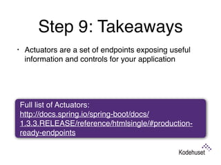 Step 9: Takeaways
• Actuators are a set of endpoints exposing useful
information and controls for your application 
Full list of Actuators:  
http://docs.spring.io/spring-boot/docs/
1.3.3.RELEASE/reference/htmlsingle/#production-
ready-endpoints
 