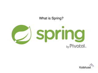 What is Spring?
Modular application framework assisting with almost
any aspect of modern application development
 
