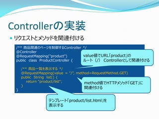 Controllerの実装
 リクエストとメソッドを関連付ける
/** 商品関連のページを制御するController */
@Controller
@RequestMapping("product")
public class Produc...
