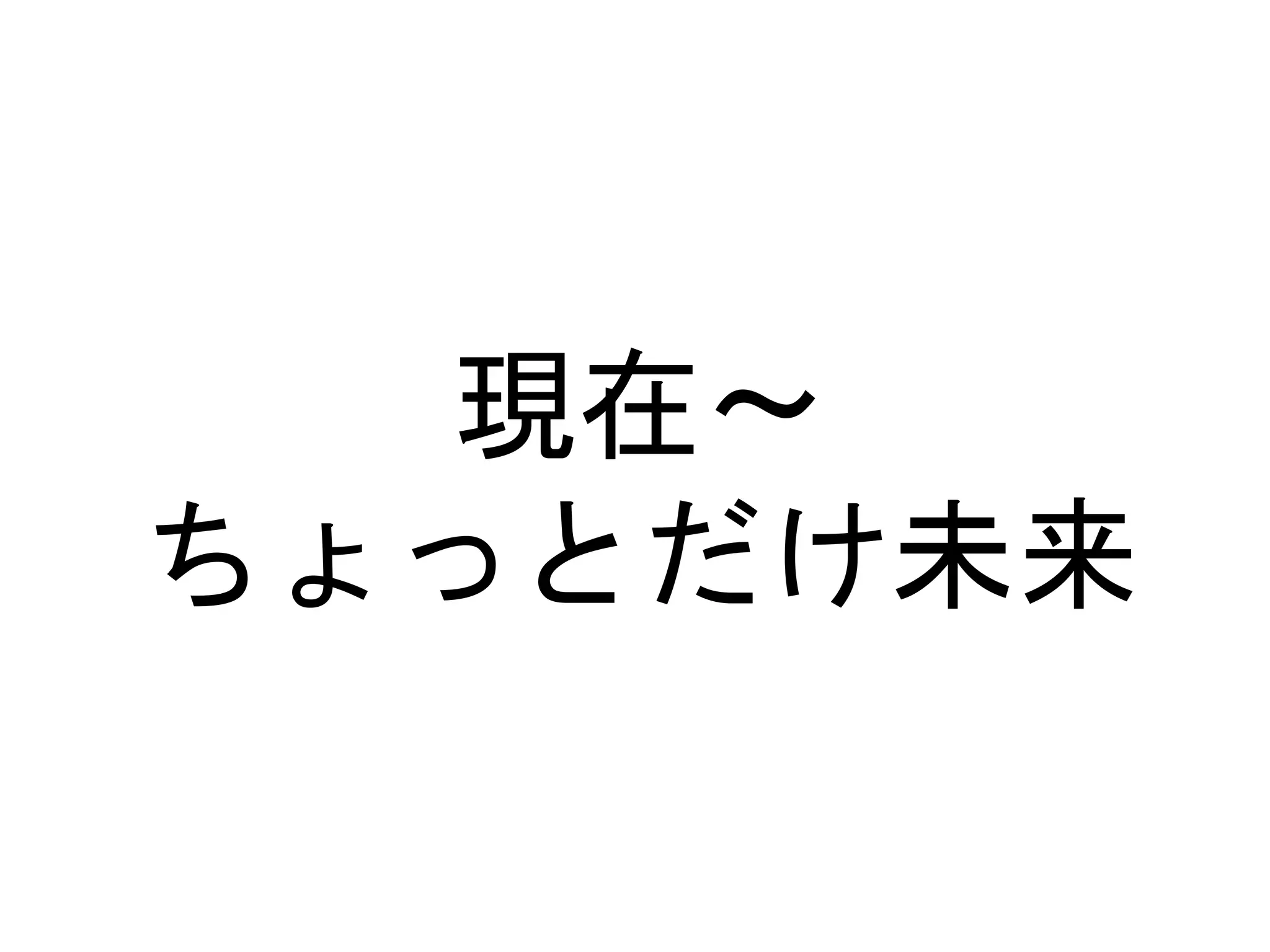 現在〜
ちょっとだけ未来
 