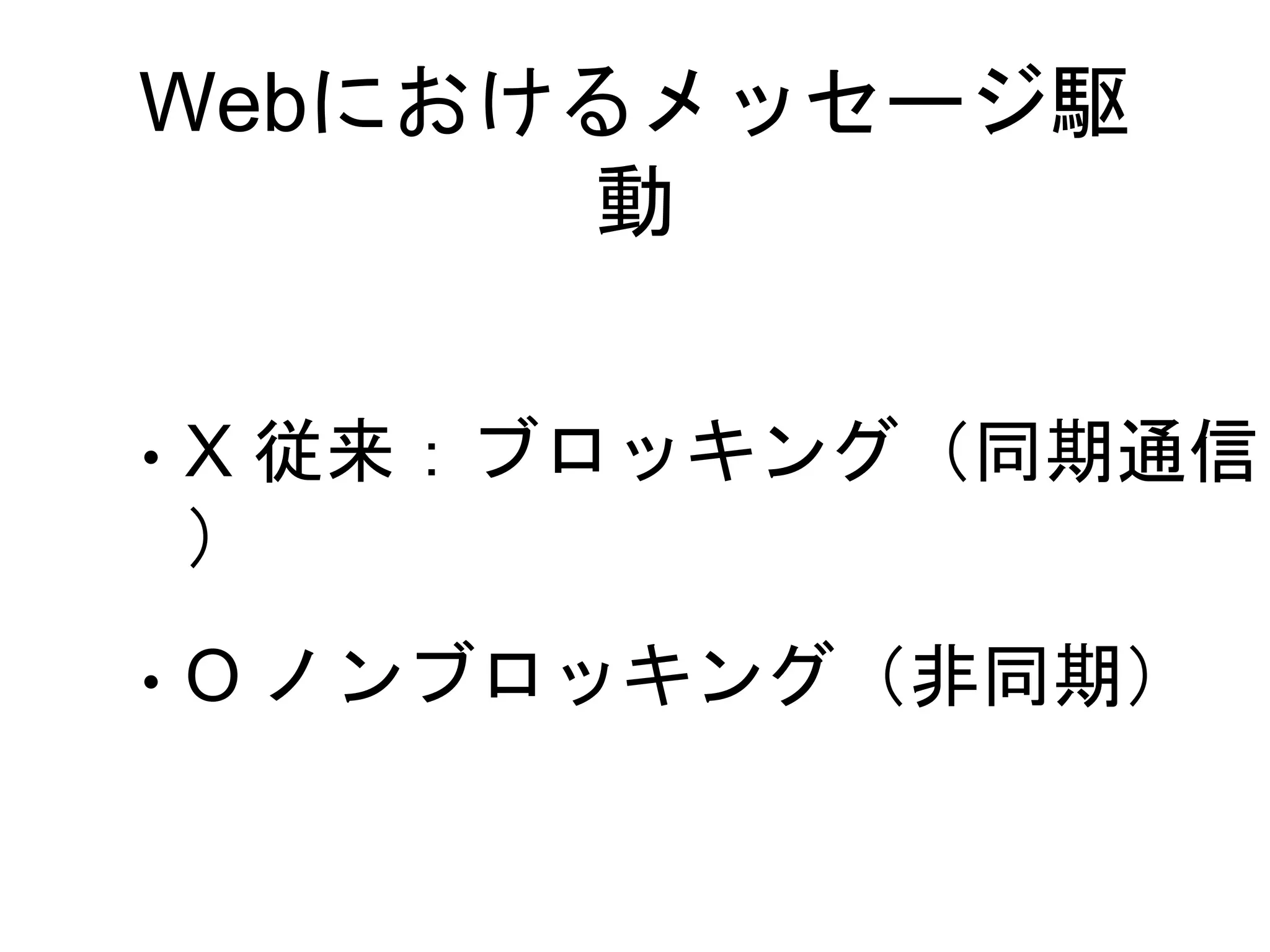 Webにおけるメッセージ駆
動
• X 従来：ブロッキング（同期通信
）
• O ノンブロッキング（非同期）
 