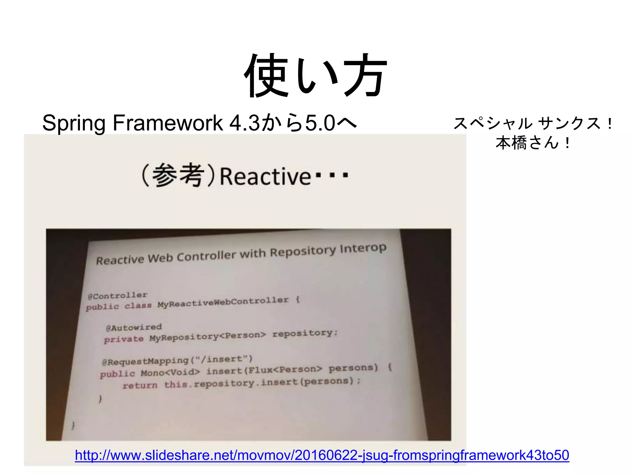 使い方
http://www.slideshare.net/movmov/20160622-jsug-fromspringframework43to50
Spring Framework 4.3から5.0へ スペシャル サンクス！
本橋さん！
 