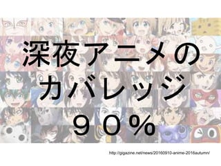深夜アニメの
カバレッジ
９０％
http://gigazine.net/news/20160910-anime-2016autumn/
 