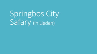 Springbos City
Safary (in Lieden)
 