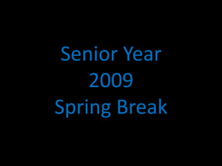 Senior Year
    2009
Spring Break
 
