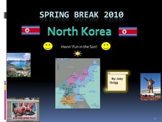       Spring Break 2010 North Korea Havin’ Fun in the Sun!    By: Joey    Quigg 1 