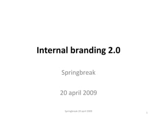 Internal branding 2.0 Springbreak 20 april 2009 Springbreak 20 april 2009 